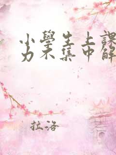 小学生上课注意力不集中解决办法