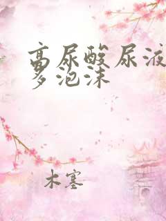 高尿酸尿液有很多泡沫