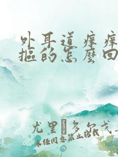 外耳道痒痒老想抠的怎么回事