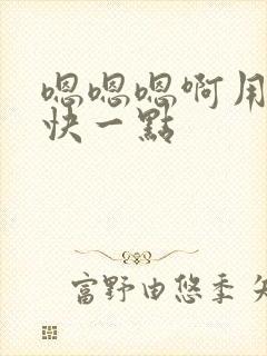 嗯嗯嗯啊用力插快一点