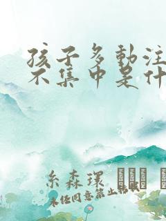 孩子多动注意力不集中是什么原因