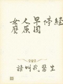 女人早停经是什么原因