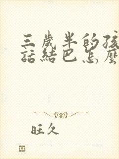 三岁半的孩子说话结巴怎么办