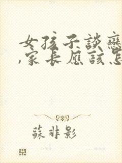 女孩子谈恋爱了,家长应该怎么说