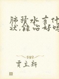 肺积水有什么症状,能治好吗?