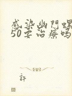 感染幽门螺杆菌50要治疗吗