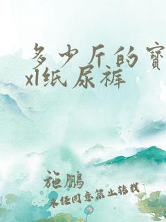 多少斤的宝宝用xl纸尿裤