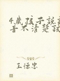 4岁孩子说话构音不清楚该怎么办