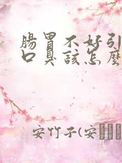 肠胃不好引起的口臭该怎么办