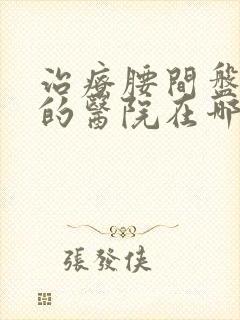 治疗腰间盘最好的医院在哪