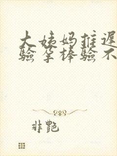 大姨妈推迟2天验孕棒验不出来