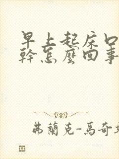 早上起床口苦口干怎么回事