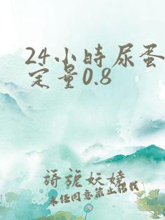 24小时尿蛋白定量0.8