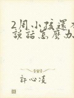 2周小孩还不会说话怎么办