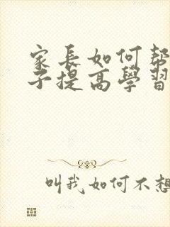 家长如何帮助孩子提高学习成绩