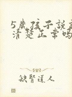 5岁孩子说话不清楚正常吗