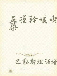 反复干咳吃什么药