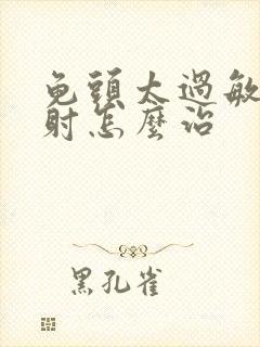 龟头太过敏感早射怎么治