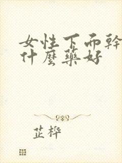 女性下面干疼用什么药好