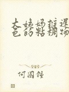 大姨妈推迟有白色的粘稠物