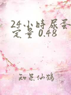 24小时尿蛋白定量 0.48