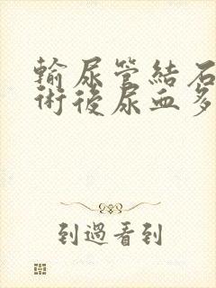 输尿管结石微创术后尿血多久结束