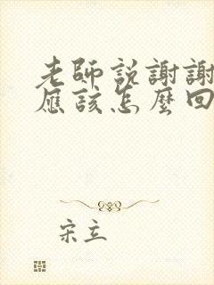 老师说谢谢家长应该怎么回复呢