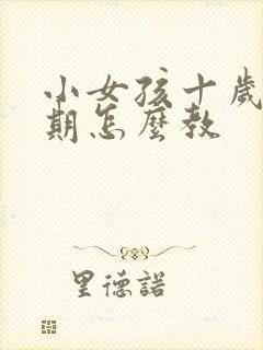 小女孩十岁叛逆期怎么教