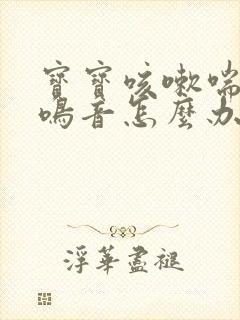 宝宝咳嗽喘气有鸣音怎么办