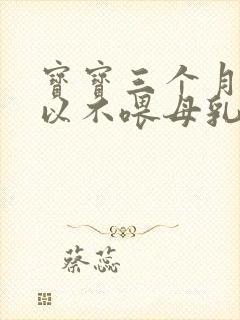 宝宝三个月后可以不喂母乳吗?