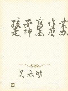 孩子写作业总是走神怎么办