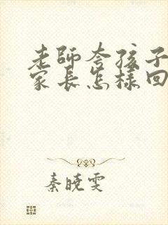 老师夸孩子听话家长怎样回复老师