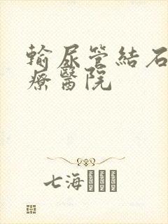 输尿管结石病治疗医院