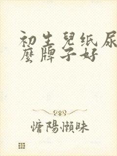 初生儿纸尿裤什么牌子好