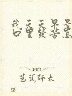 我天天早晨起来口里发苦怎么回事啊