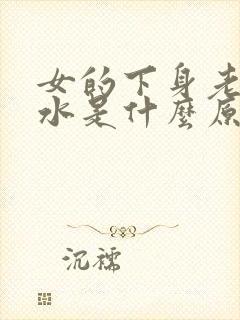 女的下身老是流水是什么原因