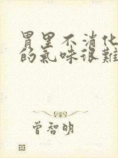 胃里不消化打嗝的气味很难闻