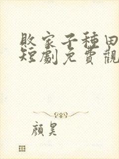 败家子种田逆袭短剧免费观看全集