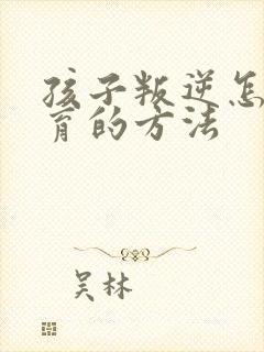 孩子叛逆怎么教育的方法