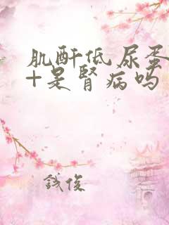 肌酐低尿蛋白1+是肾病吗