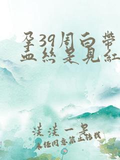 孕39周白带带血丝是见红么