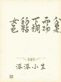 女的下面分泌白色粘稠物是什么