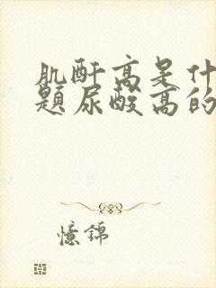 肌酐高是什么问题尿酸高的原因