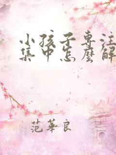 小孩子专注力不集中怎么解决