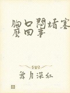 胸口闷堵塞是怎么回事