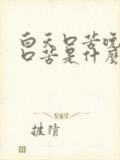 白天口苦晚上也口苦是什么原因