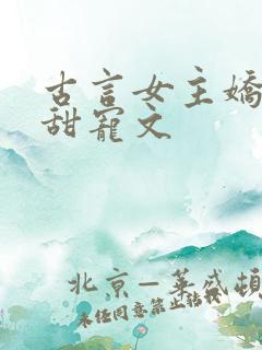 古言女主娇软的甜宠文