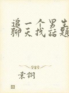 追一个男生怎么聊天找话题