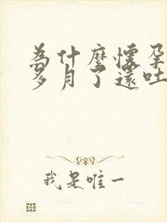 为什么怀孕四个多月了还吐