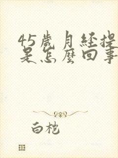 45岁月经提前是怎么回事